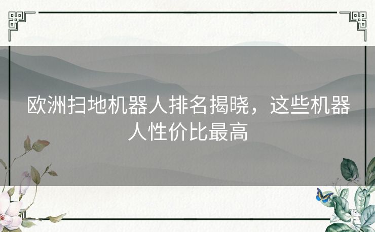 欧洲扫地机器人排名揭晓，这些机器人性价比最高