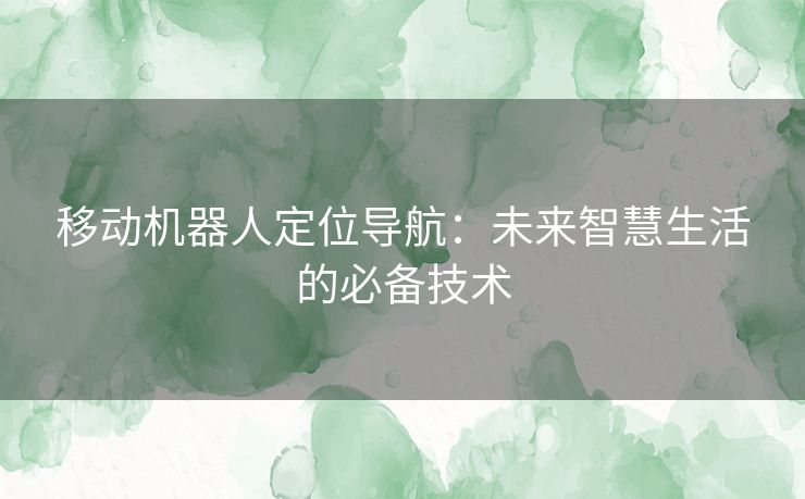 移动机器人定位导航：未来智慧生活的必备技术