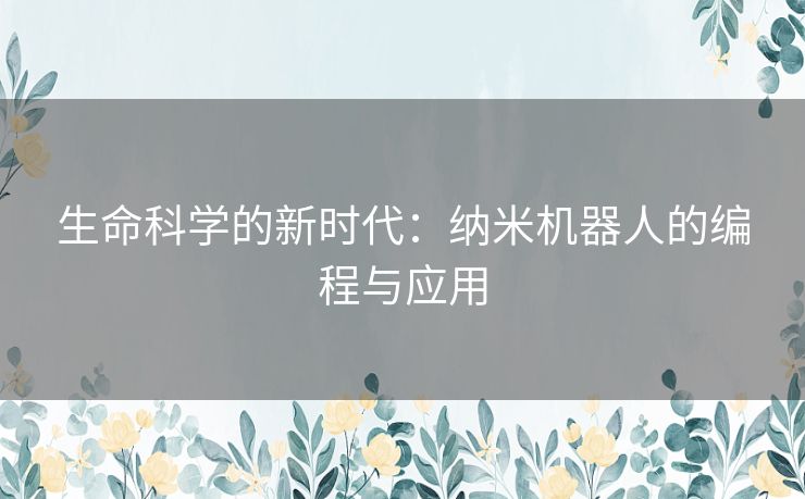生命科学的新时代：纳米机器人的编程与应用