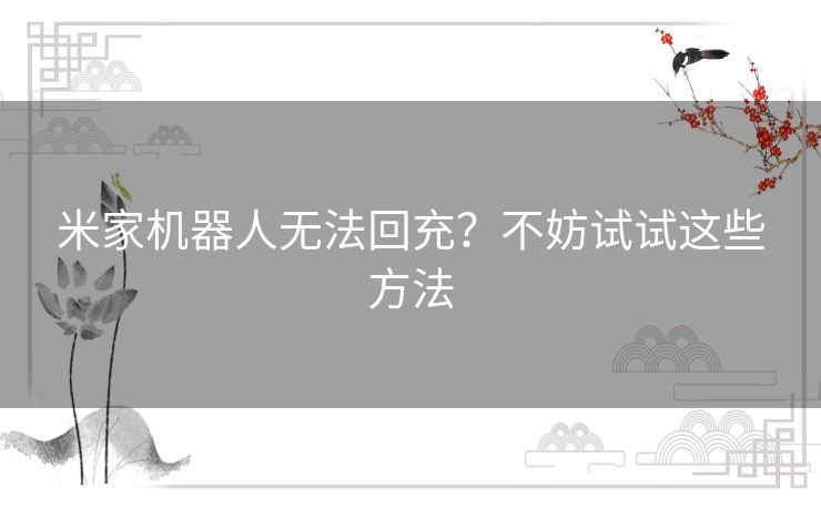 米家机器人无法回充？不妨试试这些方法