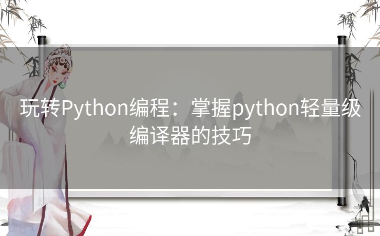 玩转Python编程：掌握python轻量级编译器的技巧