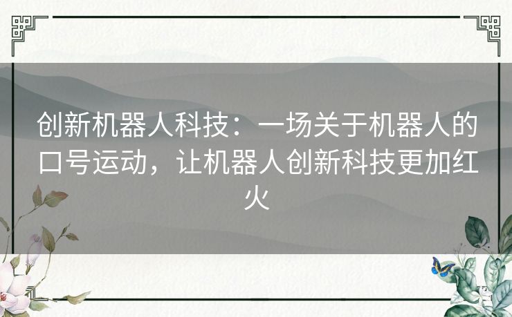 创新机器人科技：一场关于机器人的口号运动，让机器人创新科技更加红火