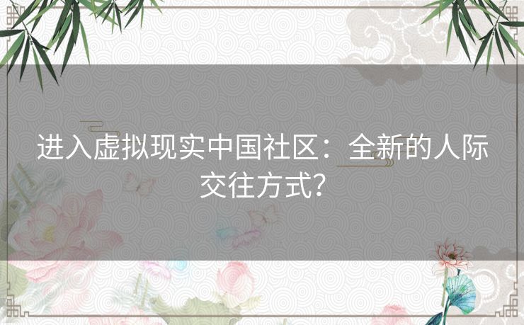 进入虚拟现实中国社区：全新的人际交往方式？