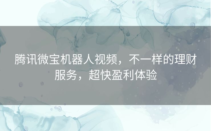 腾讯微宝机器人视频，不一样的理财服务，超快盈利体验