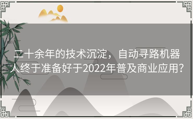 二十余年的技术沉淀，自动寻路机器人终于准备好于2022年普及商业应用？