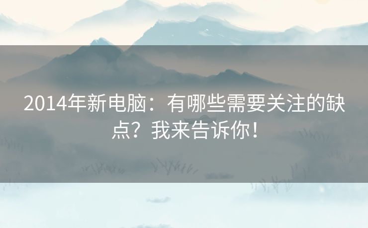 2014年新电脑：有哪些需要关注的缺点？我来告诉你！