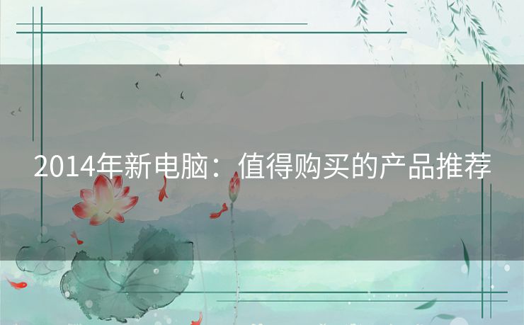 2014年新电脑：值得购买的产品推荐