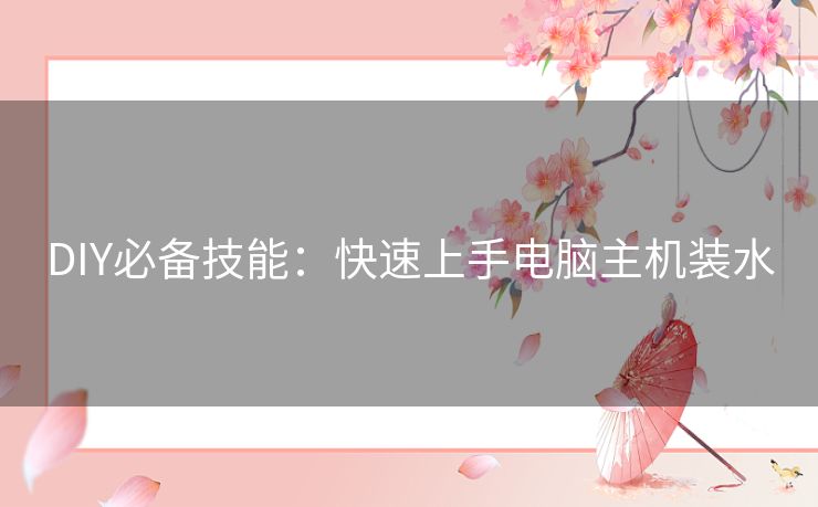 DIY必备技能：快速上手电脑主机装水