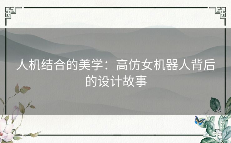 人机结合的美学：高仿女机器人背后的设计故事