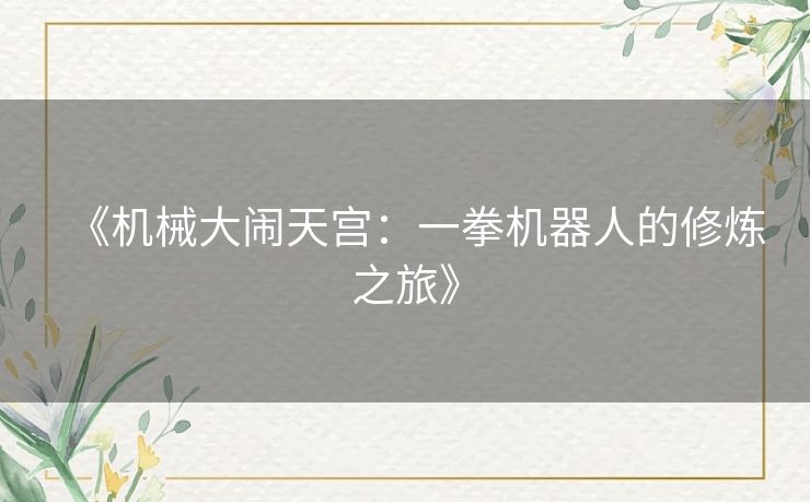 《机械大闹天宫：一拳机器人的修炼之旅》