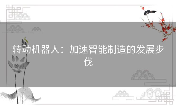 转动机器人：加速智能制造的发展步伐