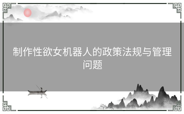 制作性欲女机器人的政策法规与管理问题