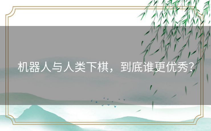机器人与人类下棋，到底谁更优秀？
