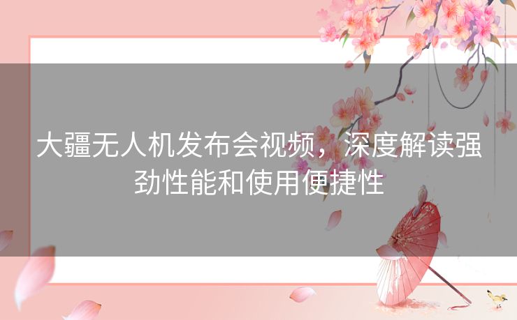 大疆无人机发布会视频，深度解读强劲性能和使用便捷性