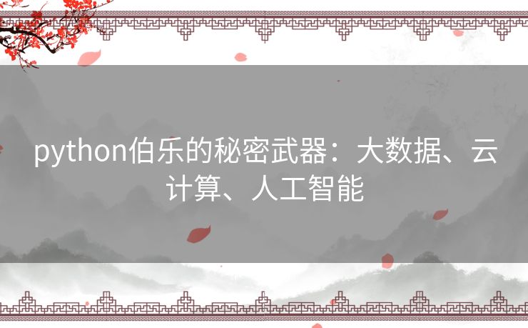 python伯乐的秘密武器：大数据、云计算、人工智能