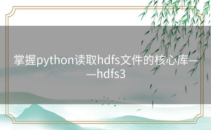 掌握python读取hdfs文件的核心库——hdfs3