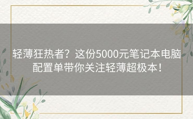 轻薄狂热者？这份5000元笔记本电脑配置单带你关注轻薄超极本！