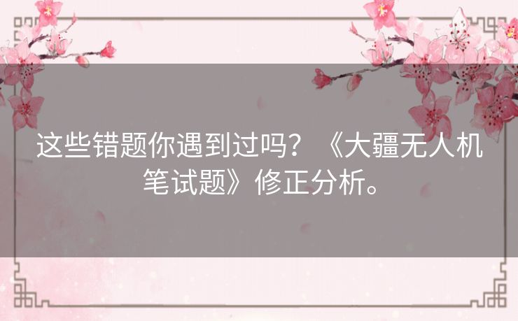 这些错题你遇到过吗？《大疆无人机笔试题》修正分析。