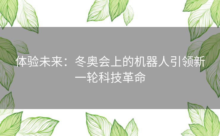 体验未来：冬奥会上的机器人引领新一轮科技革命