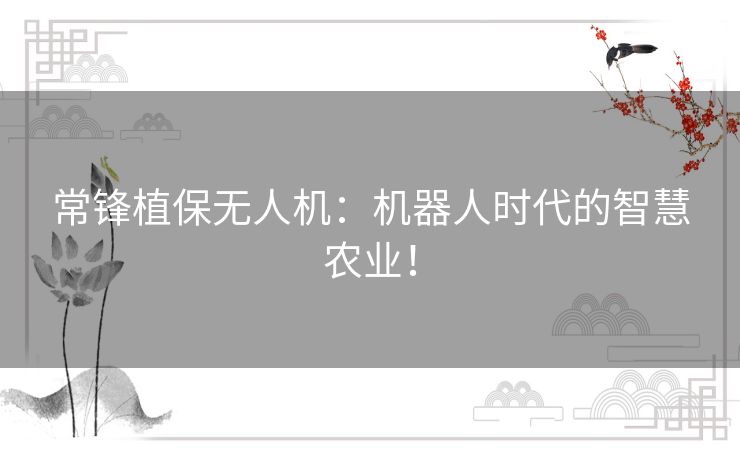 常锋植保无人机：机器人时代的智慧农业！