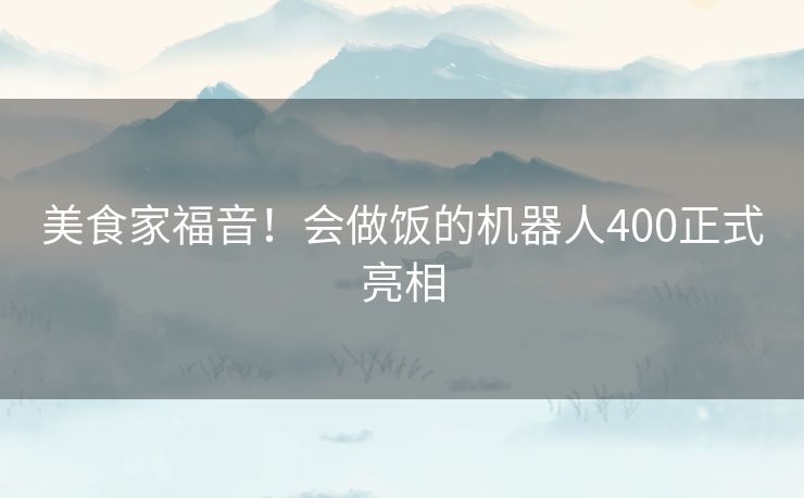 美食家福音！会做饭的机器人400正式亮相