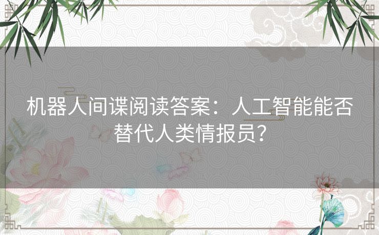 机器人间谍阅读答案：人工智能能否替代人类情报员？
