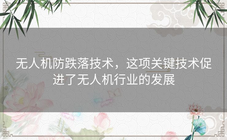 无人机防跌落技术，这项关键技术促进了无人机行业的发展