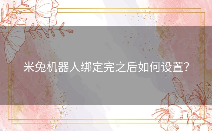 米兔机器人绑定完之后如何设置？