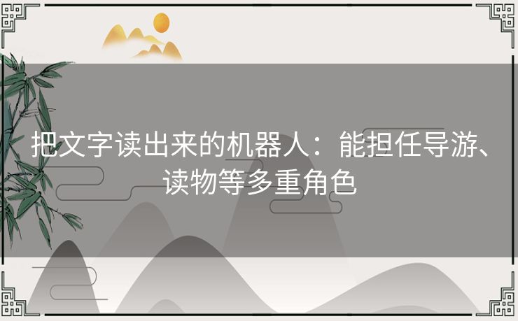 把文字读出来的机器人：能担任导游、读物等多重角色