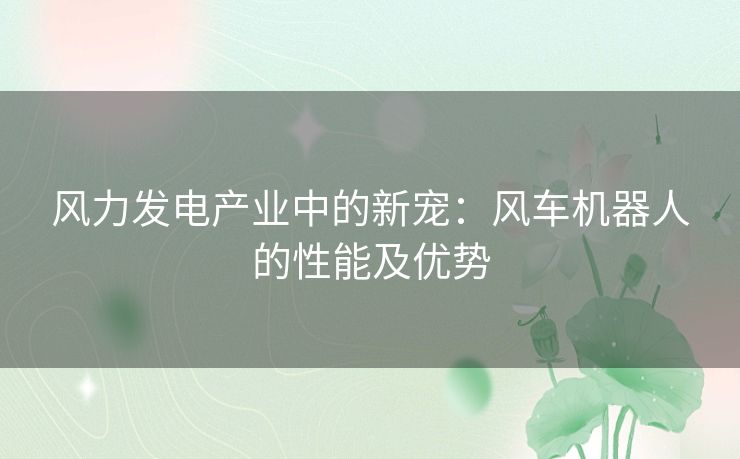 风力发电产业中的新宠：风车机器人的性能及优势