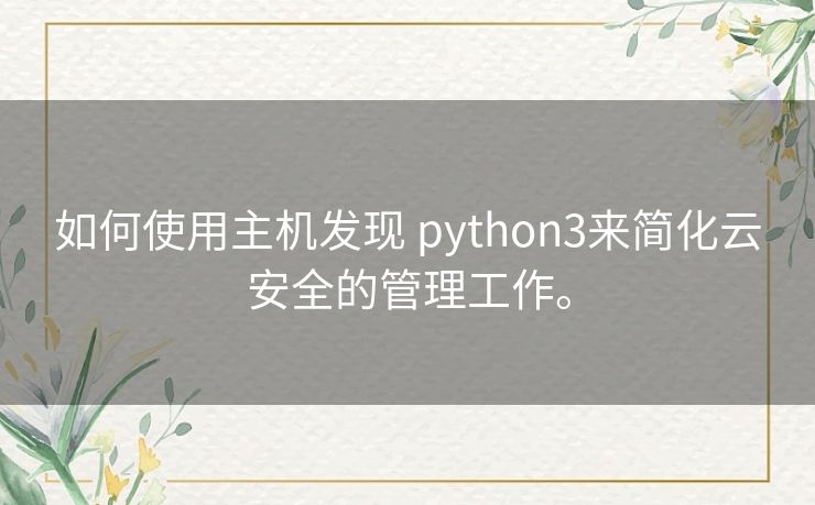 如何使用主机发现 python3来简化云安全的管理工作。