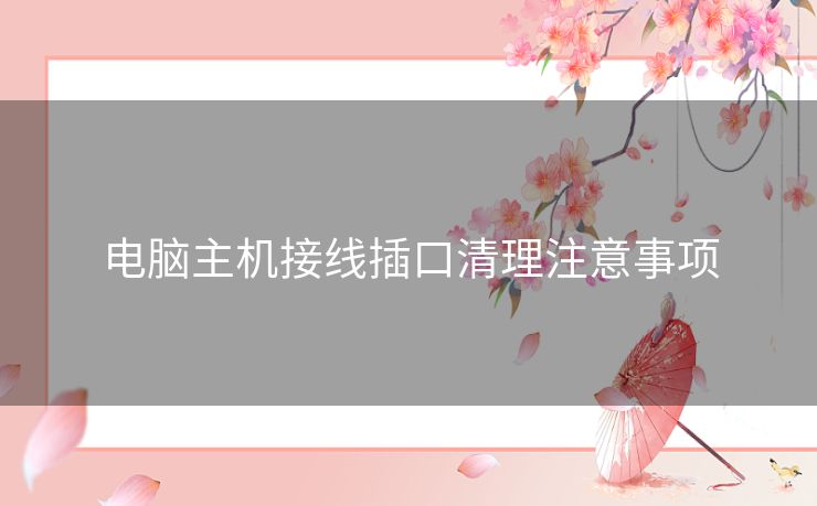 电脑主机接线插口清理注意事项