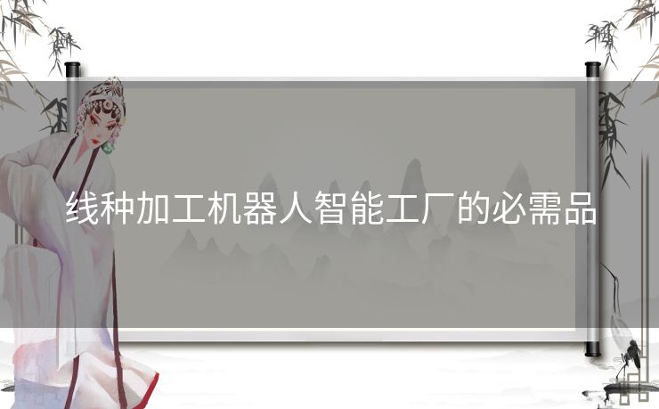线种加工机器人智能工厂的必需品