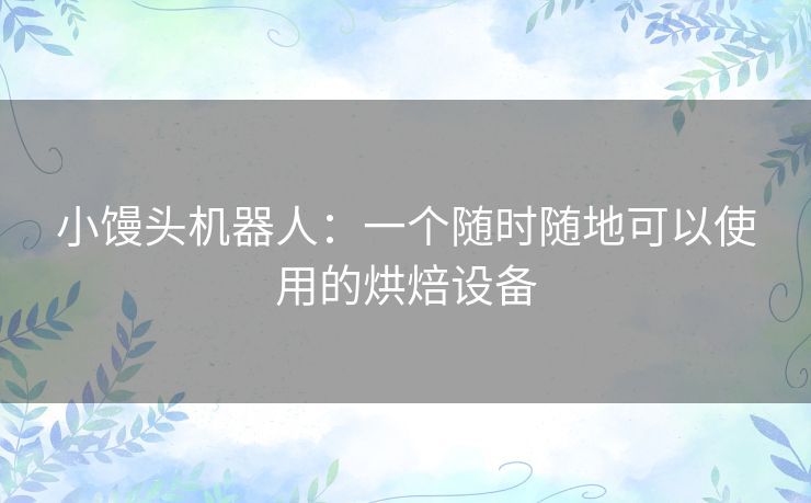小馒头机器人：一个随时随地可以使用的烘焙设备