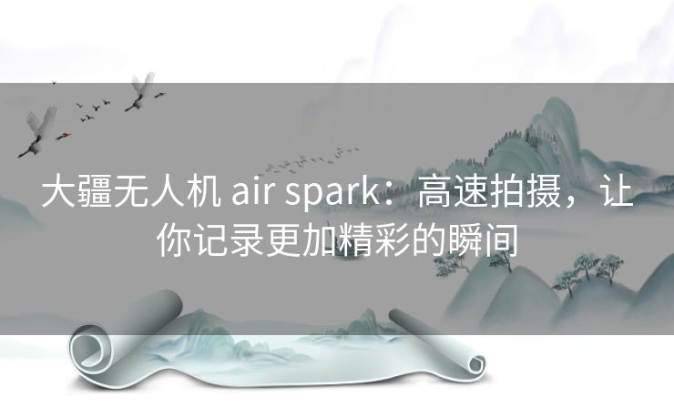 大疆无人机 air spark：高速拍摄，让你记录更加精彩的瞬间