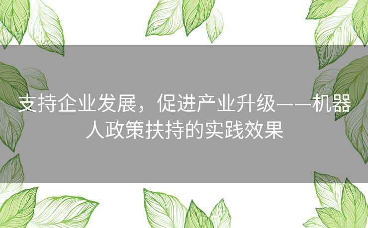 支持企业发展，促进产业升级——机器人政策扶持的实践效果