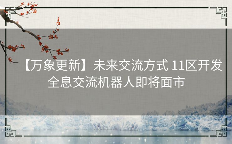 【万象更新】未来交流方式 11区开发全息交流机器人即将面市
