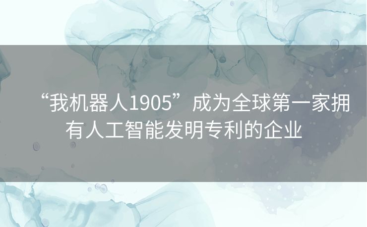 “我机器人1905”成为全球第一家拥有人工智能发明专利的企业