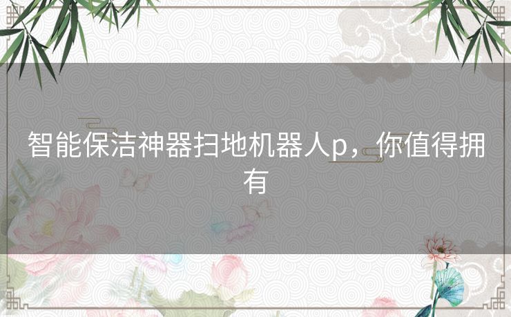 智能保洁神器扫地机器人p，你值得拥有
