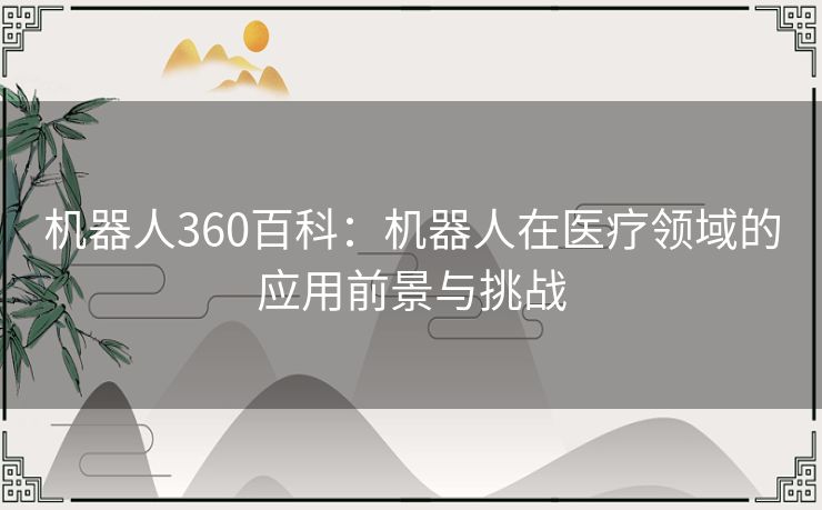 机器人360百科：机器人在医疗领域的应用前景与挑战