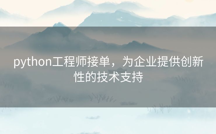 python工程师接单，为企业提供创新性的技术支持
