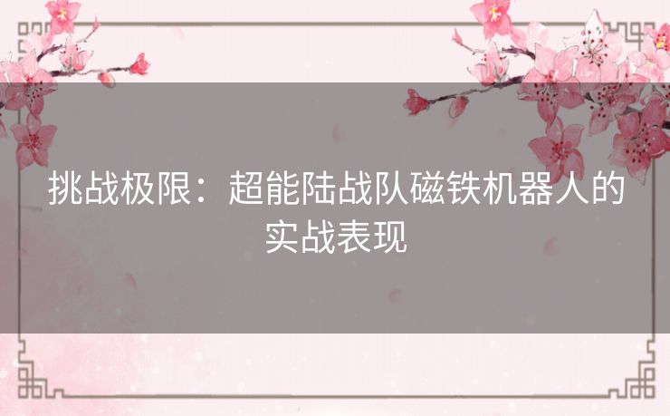 挑战极限：超能陆战队磁铁机器人的实战表现