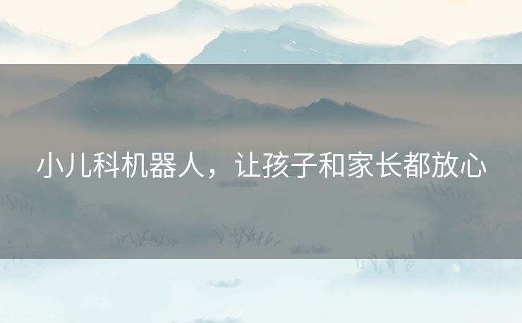 小儿科机器人，让孩子和家长都放心