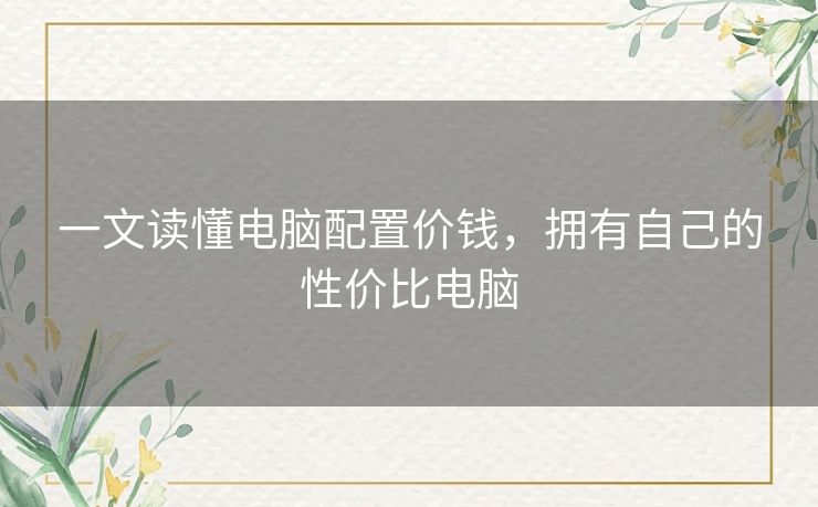 一文读懂电脑配置价钱，拥有自己的性价比电脑