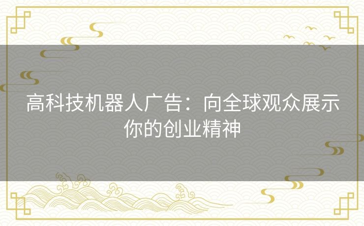 高科技机器人广告：向全球观众展示你的创业精神