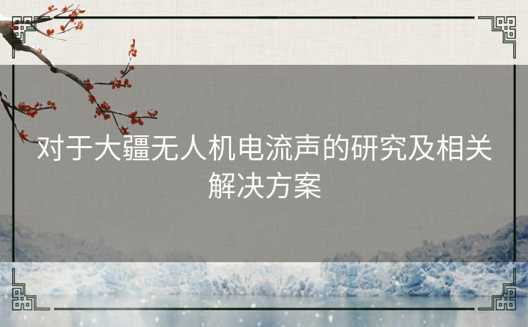 对于大疆无人机电流声的研究及相关解决方案