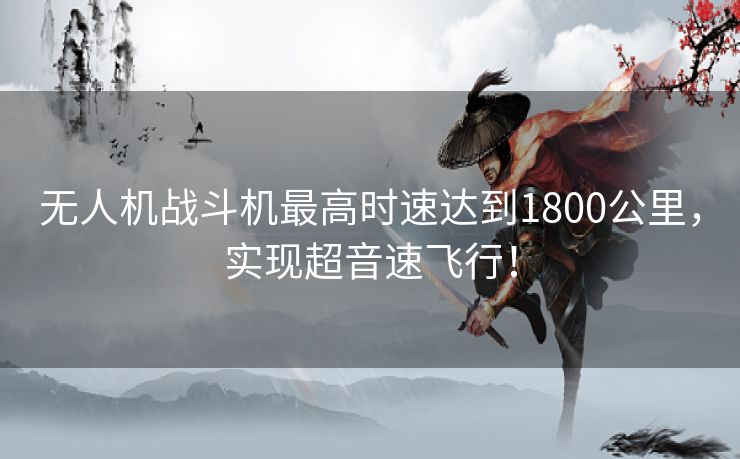 无人机战斗机最高时速达到1800公里，实现超音速飞行！