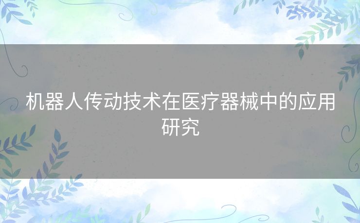 机器人传动技术在医疗器械中的应用研究