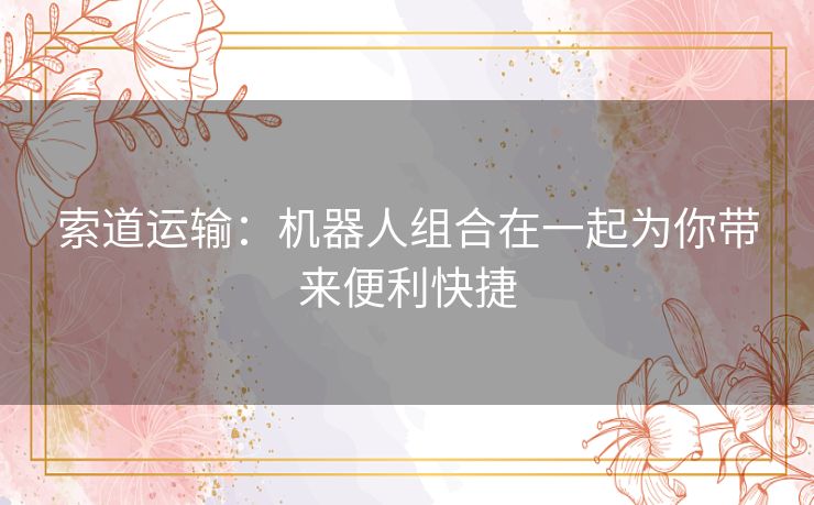 索道运输：机器人组合在一起为你带来便利快捷