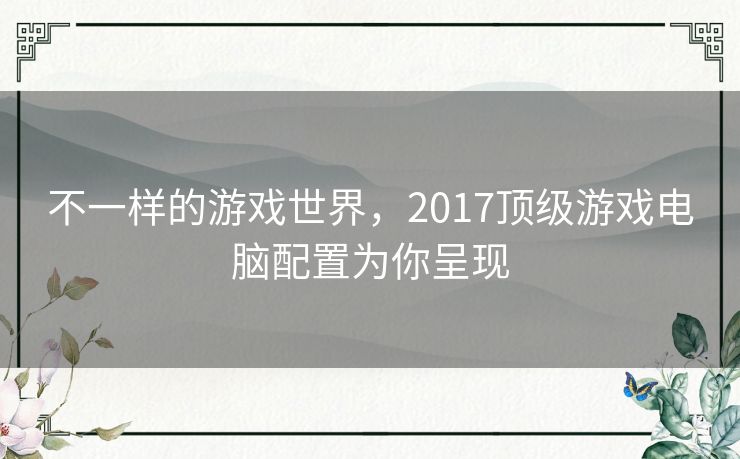 不一样的游戏世界，2017顶级游戏电脑配置为你呈现